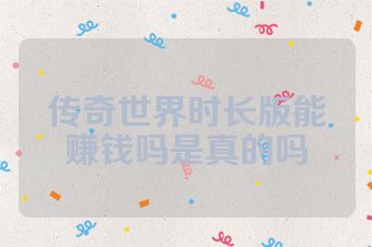 传奇世界时长版能赚钱吗是真的吗