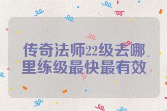 传奇法师22级去哪里练级最快最有效
