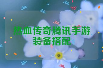热血传奇腾讯手游装备搭配