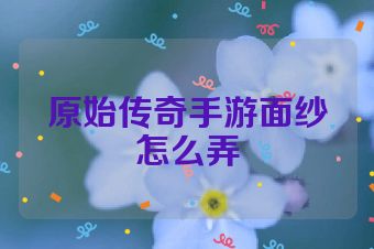 原始传奇手游面纱怎么弄