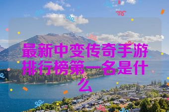 最新中变传奇手游排行榜第一名是什么