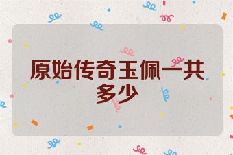 原始传奇玉佩一共多少