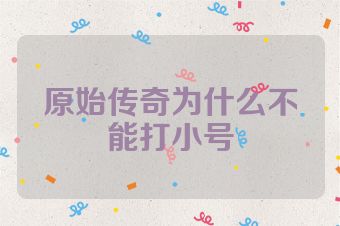 原始传奇为什么不能打小号