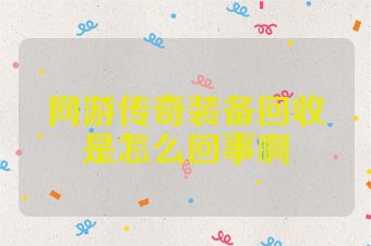 网游传奇装备回收是怎么回事啊