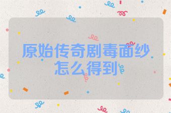 原始传奇剧毒面纱怎么得到