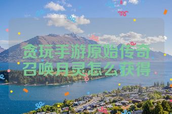 贪玩手游原始传奇召唤月灵怎么获得