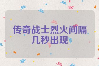 传奇战士烈火间隔几秒出现