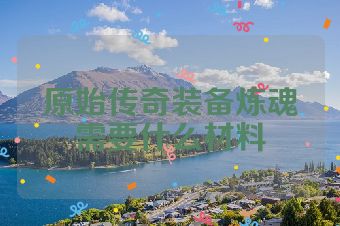 原始传奇装备炼魂需要什么材料