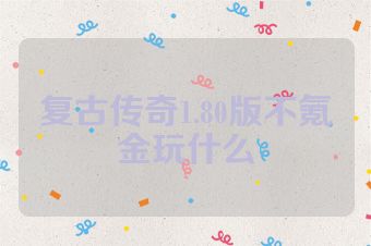 复古传奇1.80版不氪金玩什么