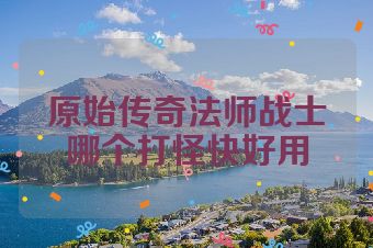 原始传奇法师战士哪个打怪快好用