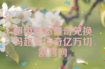 超级变态传奇兑换码超变传奇亿万切割官网