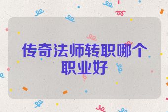 传奇法师转职哪个职业好