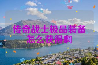 传奇战士极品装备怎么获得啊