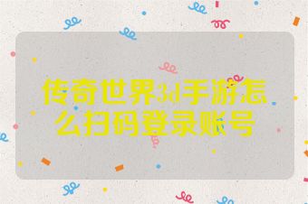 传奇世界3d手游怎么扫码登录账号