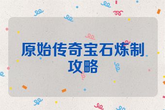 原始传奇宝石炼制攻略