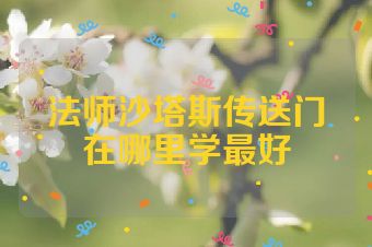 法师沙塔斯传送门在哪里学最好