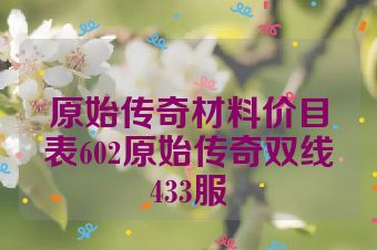 原始传奇材料价目表602原始传奇双线433服