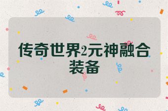 传奇世界2元神融合装备