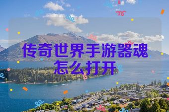 传奇世界手游器魂怎么打开