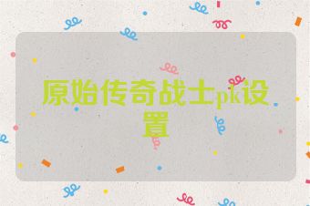 原始传奇战士pk设置