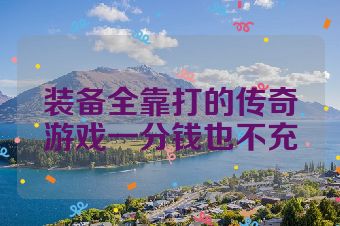 装备全靠打的传奇游戏一分钱也不充