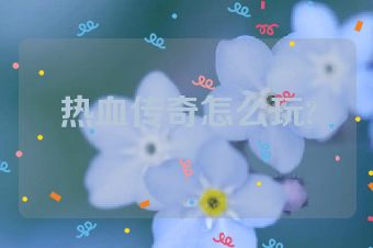 热血传奇怎么玩?