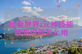 传奇世界2元神技能加龙纹钢怎么用