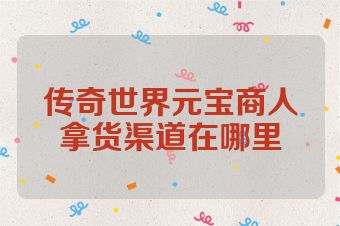 传奇世界元宝商人拿货渠道在哪里
