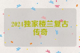 2024独家楼兰复古传奇