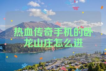 热血传奇手机的卧龙山庄怎么进