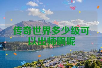 传奇世界多少级可以出师啊呢