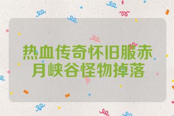 热血传奇怀旧服赤月峡谷怪物掉落