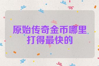 原始传奇金币哪里打得最快的