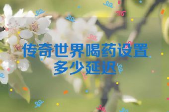 传奇世界喝药设置多少延迟
