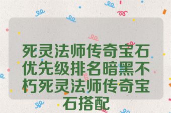 死灵法师传奇宝石优先级排名暗黑不朽死灵法师传奇宝石搭配