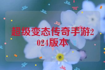 超级变态传奇手游2024版本