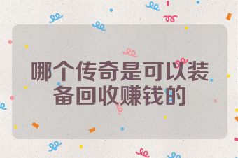 哪个传奇是可以装备回收赚钱的