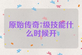 原始传奇7级技能什么时候开