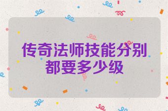 传奇法师技能分别都要多少级