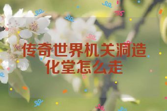 传奇世界机关洞造化堂怎么走