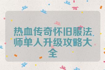 热血传奇怀旧服法师单人升级攻略大全