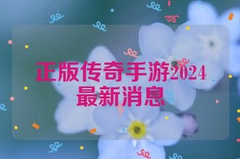 正版传奇手游2024最新消息