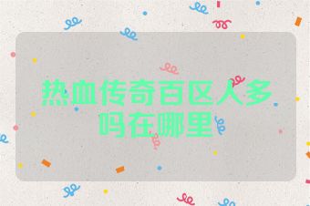 热血传奇百区人多吗在哪里