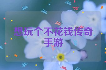 想玩个不花钱传奇手游