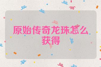 原始传奇龙珠怎么获得