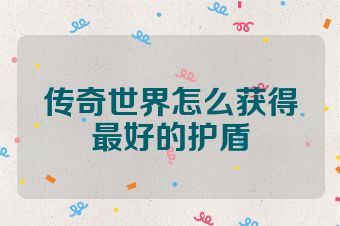 传奇世界怎么获得最好的护盾