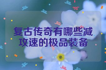 复古传奇有哪些减攻速的极品装备