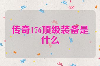 传奇176顶级装备是什么