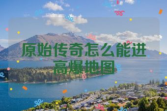 原始传奇怎么能进高爆地图