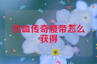 热血传奇腰带怎么获得
